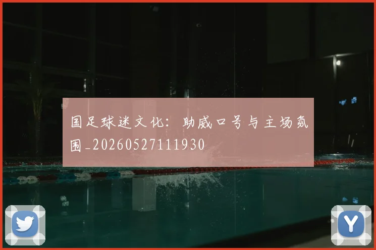 国足球迷文化：助威口号与主场氛围_20260527111930