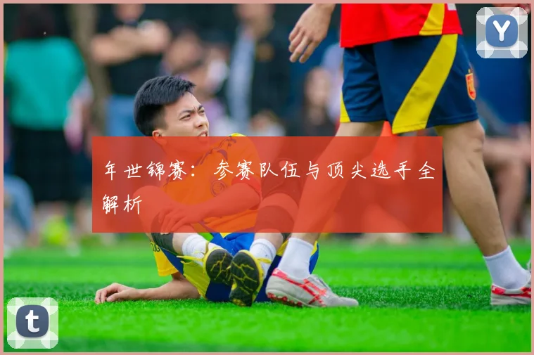 年世锦赛：参赛队伍与顶尖选手全解析