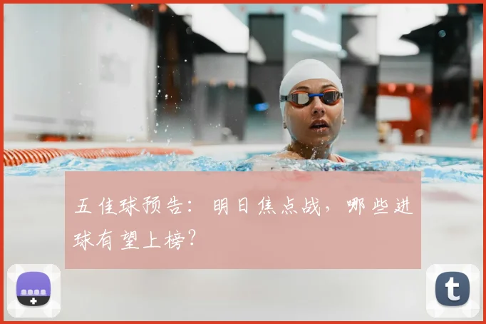 五佳球预告：明日焦点战，哪些进球有望上榜？