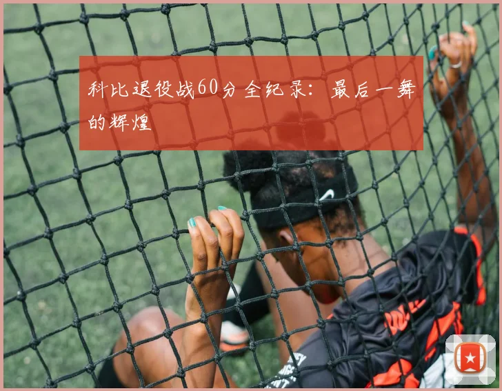 科比退役战60分全纪录：最后一舞的辉煌