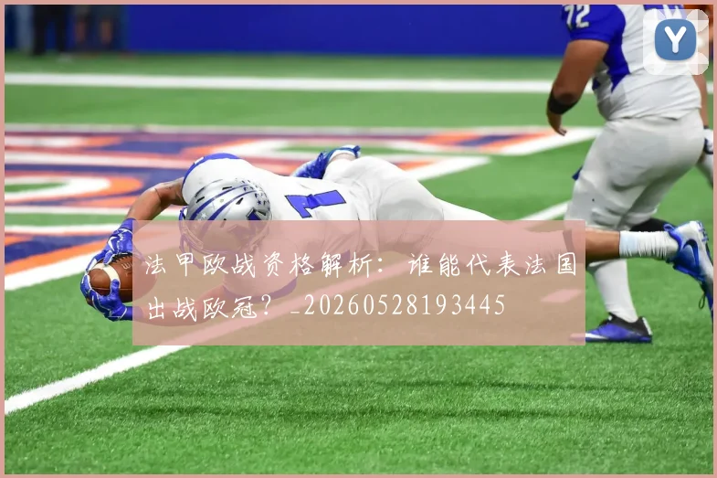 法甲欧战资格解析：谁能代表法国出战欧冠？_20260528193445