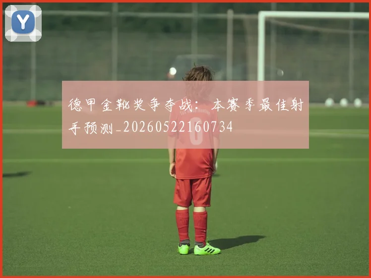 德甲金靴奖争夺战：本赛季最佳射手预测_20260522160734