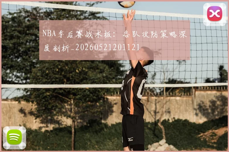 NBA季后赛战术板：各队攻防策略深度剖析_20260521201121