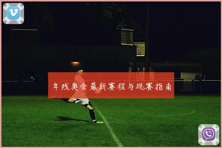 年残奥会最新赛程与观赛指南