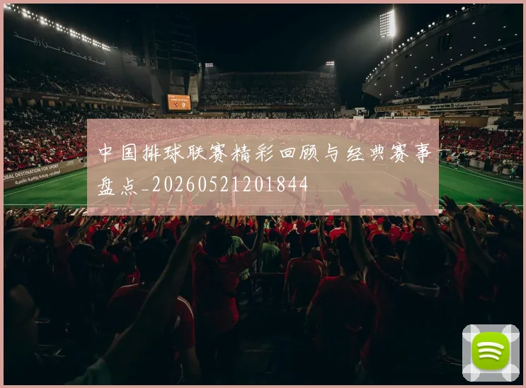 中国排球联赛精彩回顾与经典赛事盘点_20260521201844