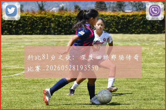 科比81分之夜：深度回顾那场传奇比赛_20260528193550