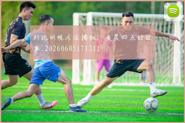科比训练方法揭秘：凌晨四点的故事_20260605171311