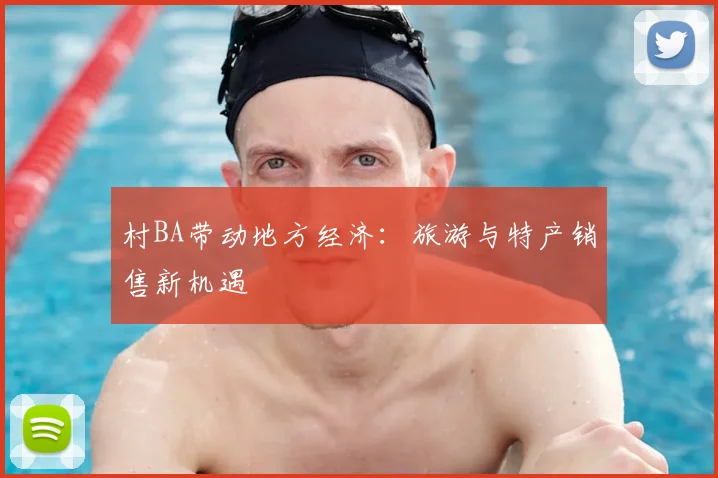 村BA带动地方经济：旅游与特产销售新机遇