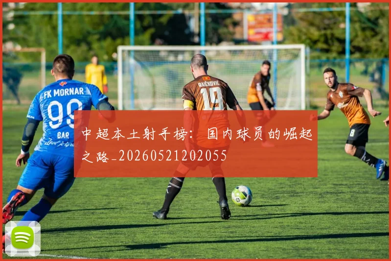 中超本土射手榜：国内球员的崛起之路_20260521202055