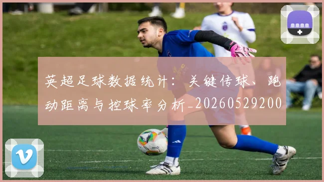 英超足球数据统计：关键传球、跑动距离与控球率分析_20260529200549