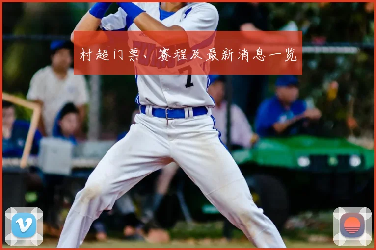 村超门票、赛程及最新消息一览