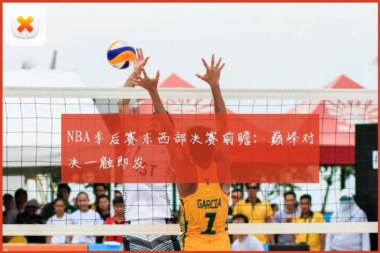NBA季后赛东西部决赛前瞻：巅峰对决一触即发