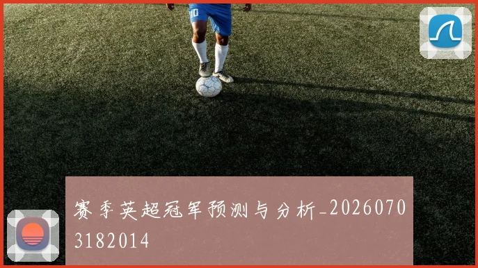 赛季英超冠军预测与分析_20260703182014