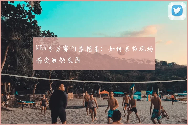 NBA季后赛门票指南：如何亲临现场感受狂热氛围