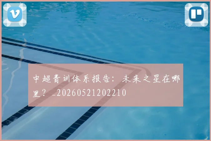 中超青训体系报告:未来之星在哪里?_20260521202210