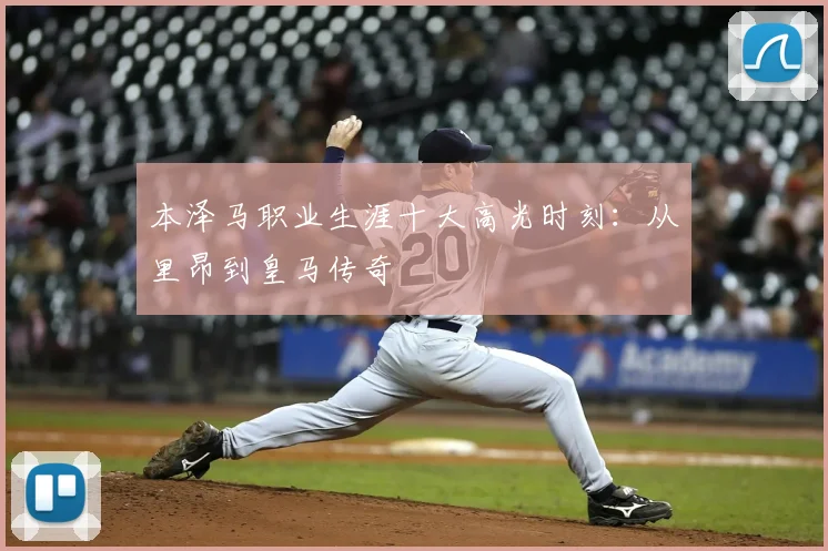 本泽马职业生涯十大高光时刻：从里昂到皇马传奇