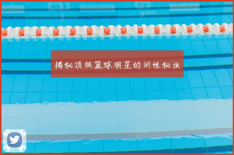 揭秘顶级篮球明星的训练秘诀