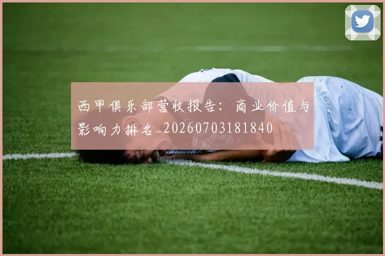 西甲俱乐部营收报告：商业价值与影响力排名_20260703181840
