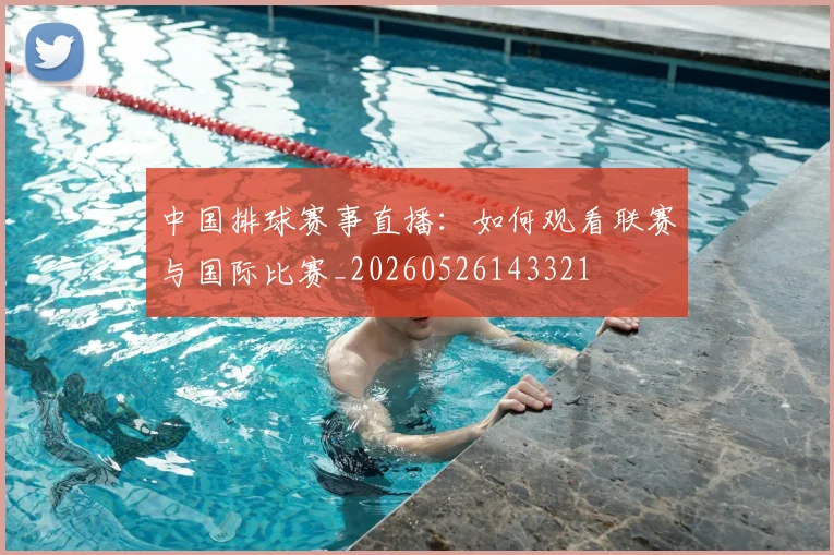 中国排球赛事直播：如何观看联赛与国际比赛_20260526143321