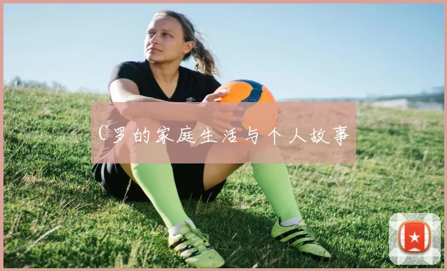 C罗的家庭生活与个人故事