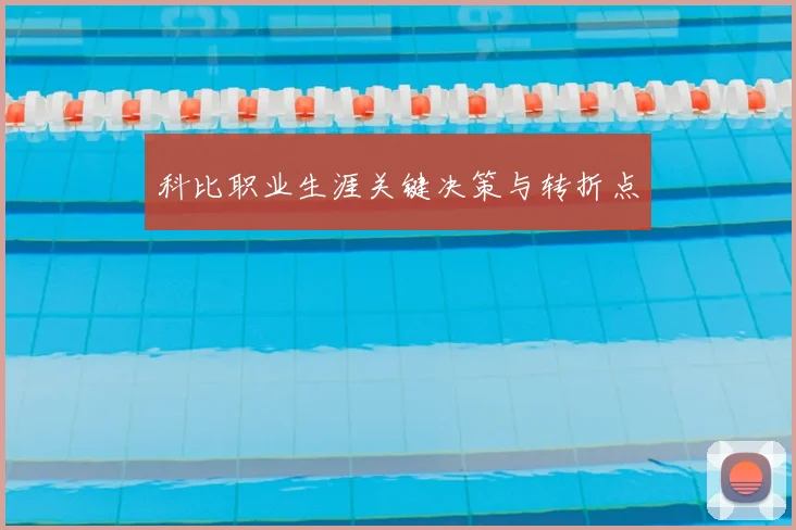 科比职业生涯关键决策与转折点