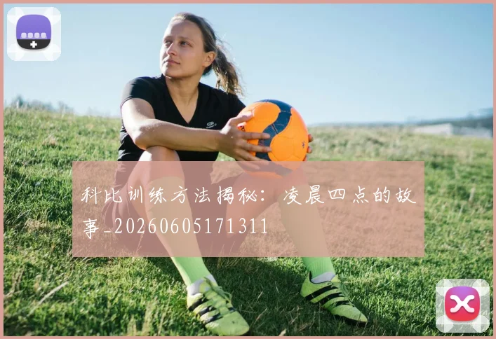 科比训练方法揭秘：凌晨四点的故事_20260605171311