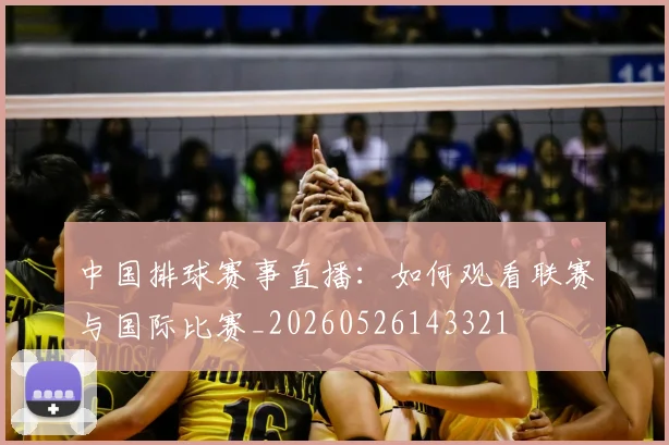 中国排球赛事直播：如何观看联赛与国际比赛_20260526143321