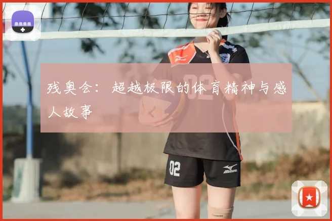 残奥会：超越极限的体育精神与感人故事